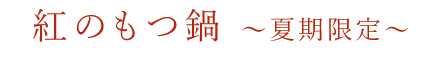 紅のもつ鍋～夏期限定～