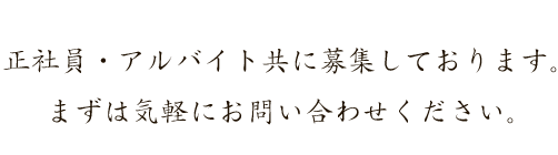 正社員・アルバイト共に募集しております。まずは気軽にお問い合わせください。